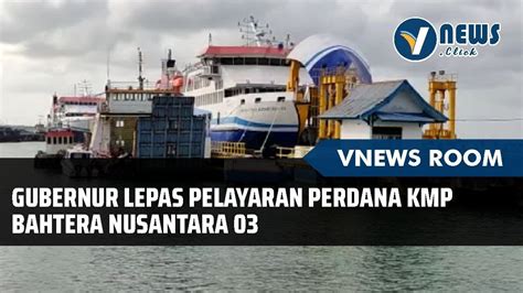 GUBERNUR Lepas Pelayaran Perdana KMP BAHTERA NUSANTARA 03 YouTube