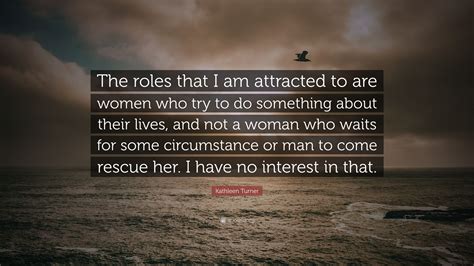 Kathleen Turner Quote “the Roles That I Am Attracted To Are Women Who