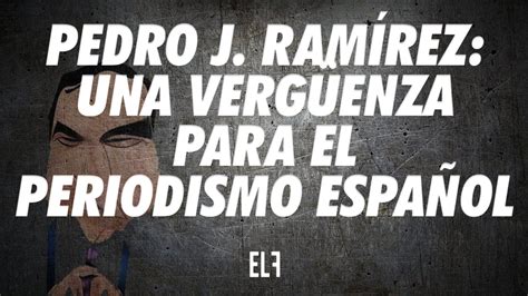 Pedro J Ram Rez Una Verg Enza Para El Periodismo Espa Ol Apaga Y