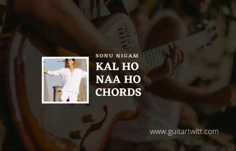 Kal Ho Naa Ho Title Song Chords By Sonu Nigam For Guitar Piano ...