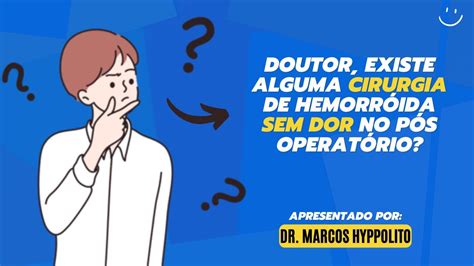 Existe alguma cirurgia de Hemorróida sem dor no pós operatório Marcos