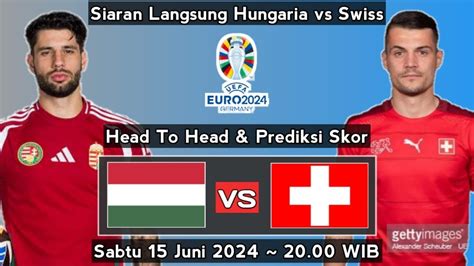 Prediksi Skor Hungaria Vs Swiss Laga 1 Fase Grup Euro 2024 Head To