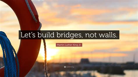 Martin Luther King Jr Quote Lets Build Bridges Not Walls