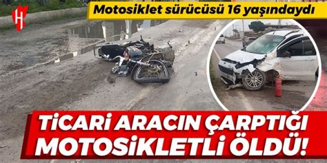 Ticari aracın çarptığı 16 yaşındaki motosiklet sürücüsü öldü