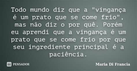 Todo mundo diz que a vingança é Maria Di Francia Pensador