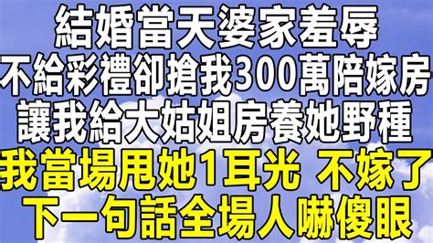 結婚當天婆家羞辱，不給彩禮卻搶我300萬陪嫁房，讓我給大姑姐房養她野種，我當場甩她1耳光：不嫁了！下一句話全場人嚇傻眼！情感秘密 情感 民间故事 家庭 深夜故事 為人處世 老年