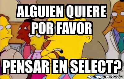 Meme Personalizado Alguien Quiere Por Favor Pensar En Select 32344707