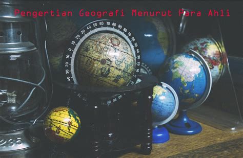 20 Pengertian Geografi Menurut Para Ahli Ilmu Geografi