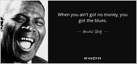 Howlin Wolf Quote When You Aint Got No Money You Got The Blues