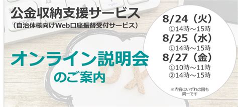 【無料オンライン説明会】公金収納支援サービス（自治体様向けweb口座振替受付サービス）オンライン説明会を開催します！ 2021年8月24日・8