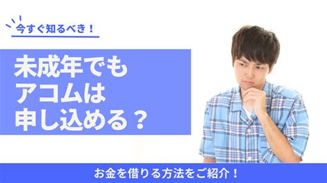 アコムは未成年、18歳、19歳でも申し込める？お金を借りる方法は？