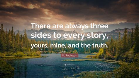 M Robinson Quote There Are Always Three Sides To Every Story Yours