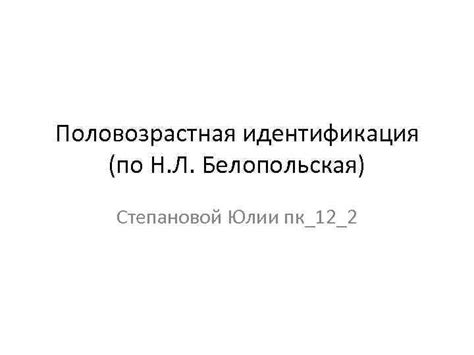 Половозрастная идентификация по Н Л Белопольская Степановой Юлии