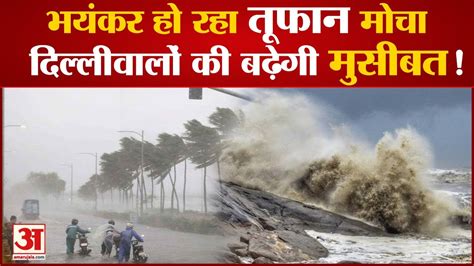 Cyclone Mocha इन 3 रजय म IMD क अलरट Delhi NCR क मसम पर बड