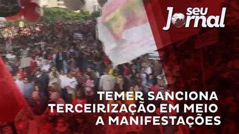 Temer Sanciona Terceiriza O Enquanto Mil Ocupam Paulista Contra