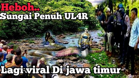 Viral Sungai Penuh Ul R Yang Lagi Viral Di Jawa Timur Youtube