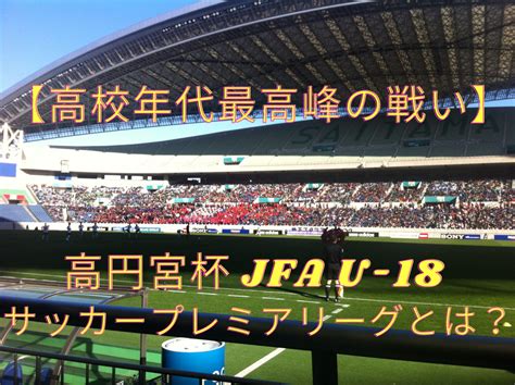 【高校年代最高峰の戦い】高円宮杯 Jfa U 18 サッカープレミアリーグとは？～大会概要から歴代優勝校まで一挙紹介～ サッカー脳