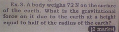 Ex 3 A Body Weighs 72 N On The Surface Of The Earth What Is The Gravitational Force On It Due