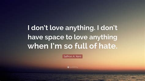 Saffron A Kent Quote I Dont Love Anything I Dont Have Space To