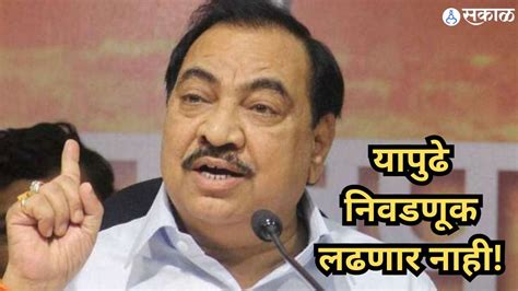 Eknath Khadse यापुढे निवडणूक लढणार नाही खडसे यांचे प्रतिपादनराजकारणात सक्रिय राहणार