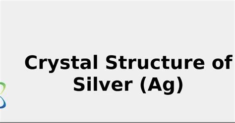 Crystal Structure of Silver (Ag) [& Color, Uses, Discovery ... 2022