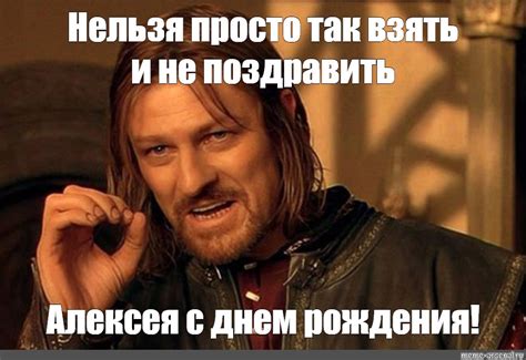 Meme: "Нельзя просто так взять и не поздравить Алексея с днем рождения ...