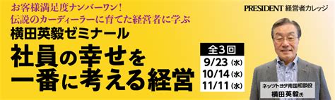 【president 経営者カレッジ】横田英毅ゼミナール『社員の幸せを一番に考える経営』（全3回）｜eventregist