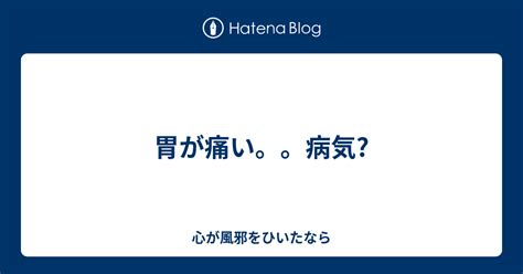 胃が痛い。。病気 心が風邪をひいたなら