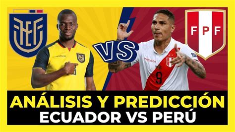 Análisis Peru Vs Ecuador En Lima ¿si Gana Perú Clasifica Al Mundial Fecha 16 Eliminatorias