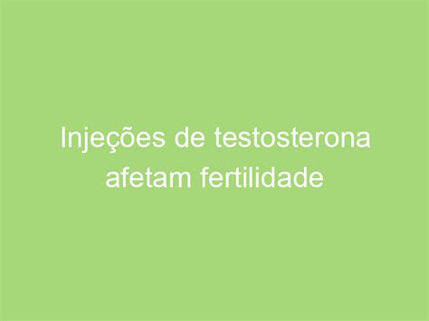 Vida Injeções De Testosterona Afetam Fertilidade Masculina