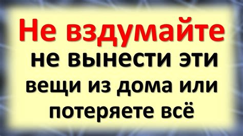 Не вздумайте не вынести эти вещи из дома или потеряете всё. Они хотят ...