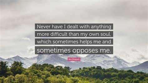 Al Ghazali Quote Never Have I Dealt With Anything More Difficult Than