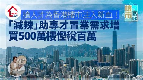 搶人才｜為香港樓市注入新血！「減辣」助專才置業需求增 買500萬樓慳稅百萬 House730