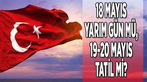 19 MAYIS RESMİ TATİL Mİ 20 MAYIS TATİL İLE BİRLEŞTİRİLDİ Mİ 18