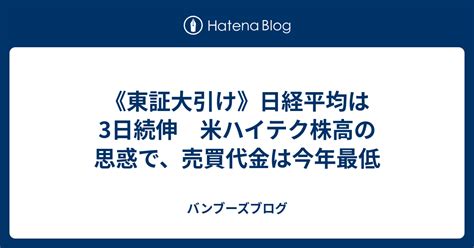 《東証大引け》日経平均は3日続伸 米ハイテク株高の思惑で、売買代金は今年最低 バンブーズブログ