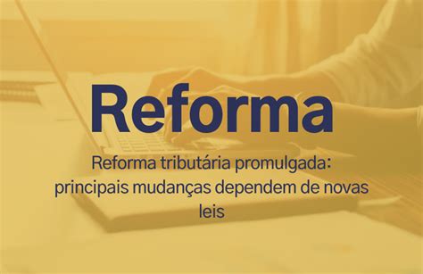 Reforma Tributária Promulgada Principais Mudanças Dependem De Novas