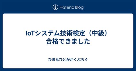 Iotシステム技術検定（中級）合格できました ひまなひとがかくぶろぐ