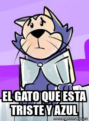 Meme Personalizado El Gato Que Esta Triste Y Azul 33277289