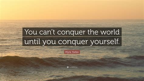 Myra Yadav Quote: “You can’t conquer the world until you conquer yourself.”