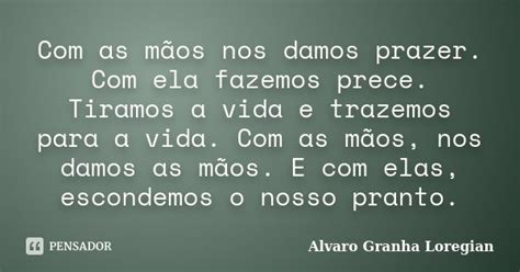 Com As Mãos Nos Damos Prazer Com Ela Alvaro Granha Loregian Pensador