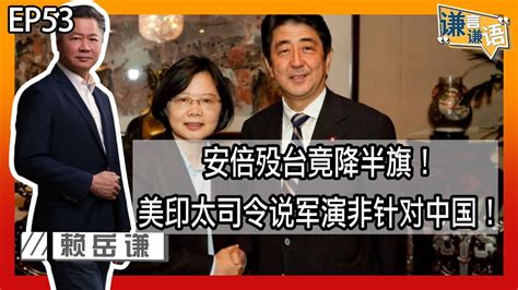 《谦言谦语》赖岳谦 第五十五集 公開版｜安倍殁台竟降半旗！美印太司令说军演非针对中国！｜ Youtube