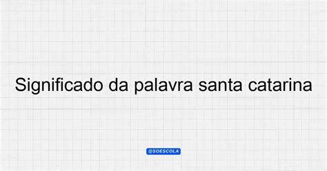Significado Da Palavra Catraia - Significado da palavra Santa Catarina e suas origens