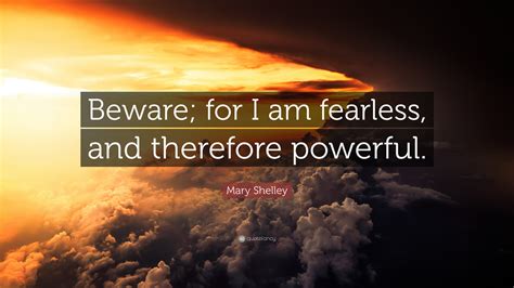 Mary Shelley Quote Beware For I Am Fearless And Therefore Powerful