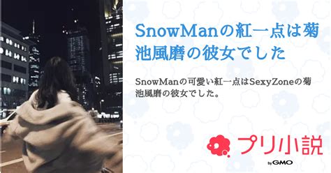 Snowmanの紅一点は菊池風磨の彼女でした 全1話 【連載中】（ひな。さんの夢小説） 無料スマホ夢小説ならプリ小説 Bygmo