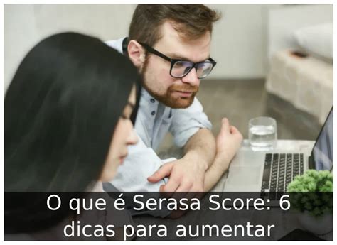 O que é Serasa Score 6 dicas para aumentar