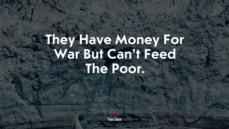 They Have Money For War But Cant Feed The Poor Tupac Shakur Quote