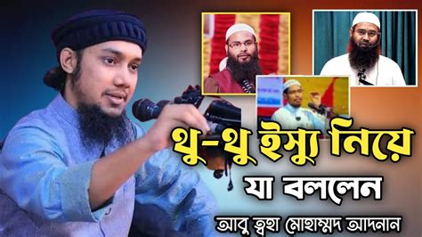 থু থু নিক্ষেপ ইস্যু নিয়ে অবশেষে যা বললেন । আবু ত্বহা আদনান। Abu Tawhaa