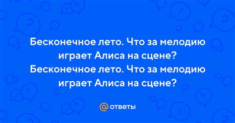 Ответы Mail: Бесконечное лето. Что за мелодию играет Алиса на сцене ...