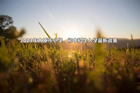 2023年太原市小学、初中招生入学最新政策小升初网