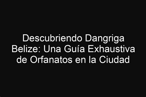 Descubriendo Dangriga Belize Una Gu A Exhaustiva De Orfanatos En La